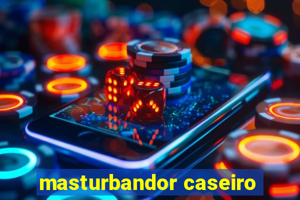 masturbandor caseiro